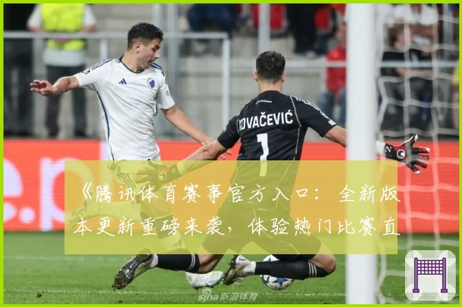 《腾讯体育赛事官方入口：全新版本更新重磅来袭，体验热门比赛直播与互动功能》