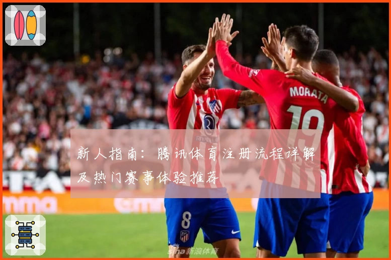 新人指南：腾讯体育注册流程详解及热门赛事体验推荐