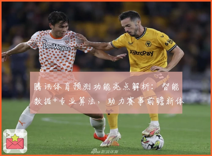 腾讯体育预测功能亮点解析：智能数据+专业算法，助力赛事前瞻新体验
