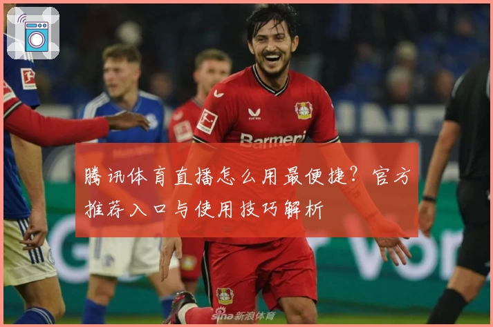 腾讯体育直播怎么用最便捷？官方推荐入口与使用技巧解析