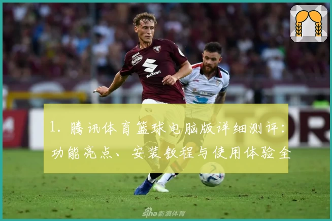 1. 腾讯体育篮球电脑版详细测评：功能亮点、安装教程与使用体验全解析