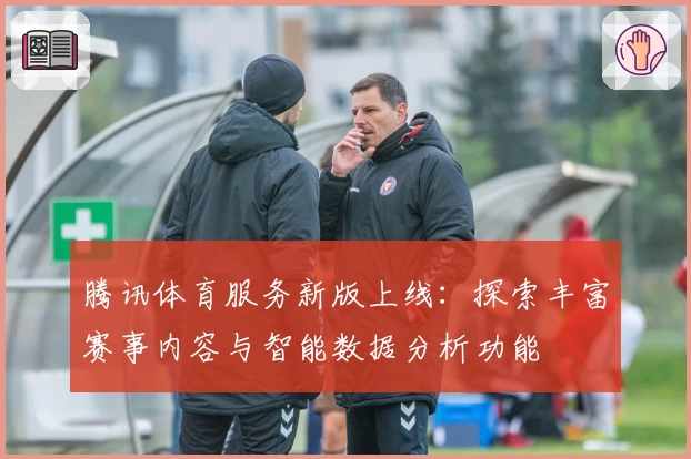 腾讯体育服务新版上线：探索丰富赛事内容与智能数据分析功能