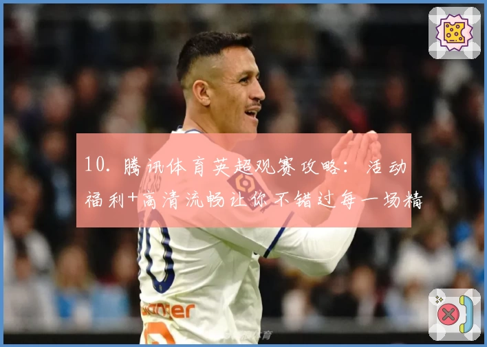 10. 腾讯体育英超观赛攻略:活动福利+高清流畅让你不错过每一场精彩