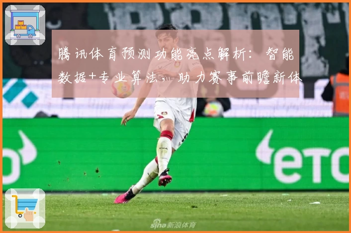 腾讯体育预测功能亮点解析：智能数据+专业算法，助力赛事前瞻新体验