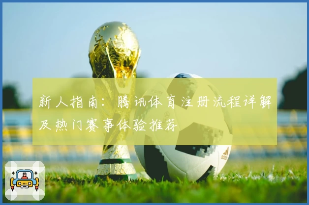 新人指南：腾讯体育注册流程详解及热门赛事体验推荐