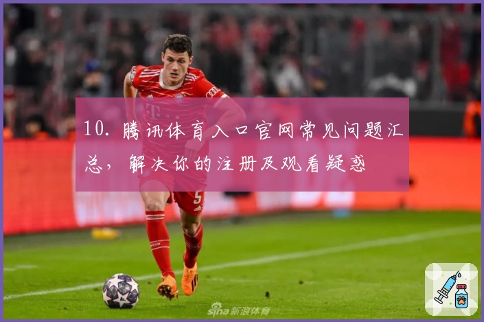 10. 腾讯体育入口官网常见问题汇总,解决你的注册及观看疑惑