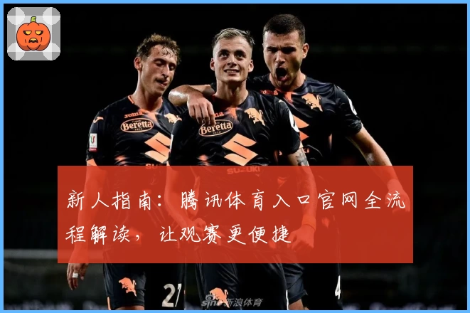 新人指南:腾讯体育入口官网全流程解读,让观赛更便捷