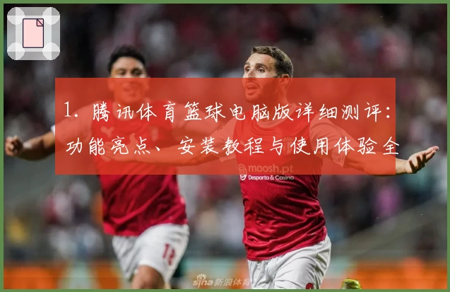 1. 腾讯体育篮球电脑版详细测评：功能亮点、安装教程与使用体验全解析