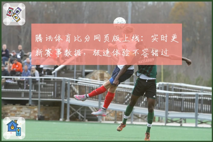 腾讯体育比分网页版上线：实时更新赛事数据，极速体验不容错过