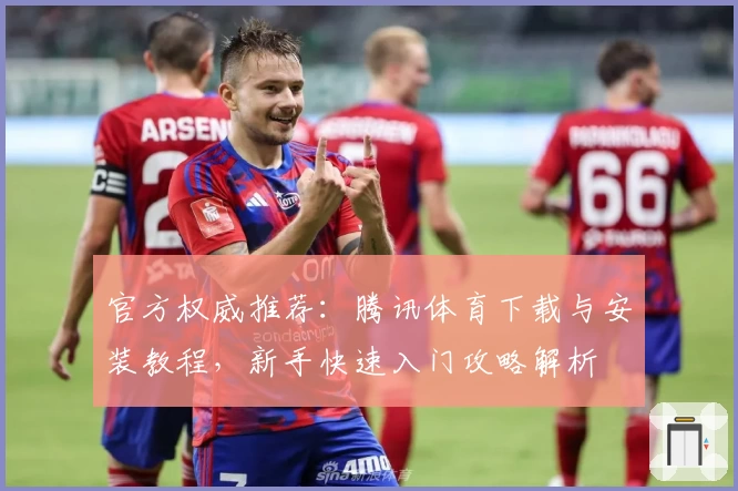 官方权威推荐：腾讯体育下载与安装教程，新手快速入门攻略解析