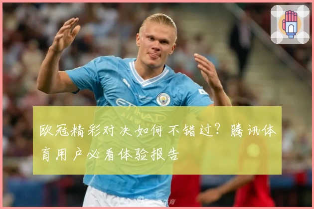 欧冠精彩对决如何不错过？腾讯体育用户必看体验报告