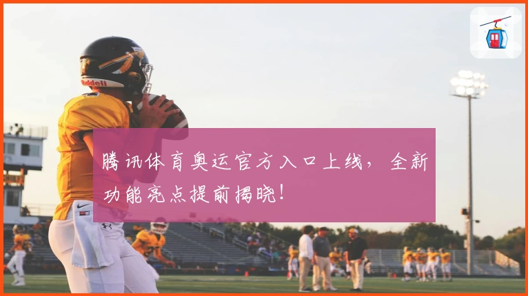 腾讯体育奥运官方入口上线，全新功能亮点提前揭晓！