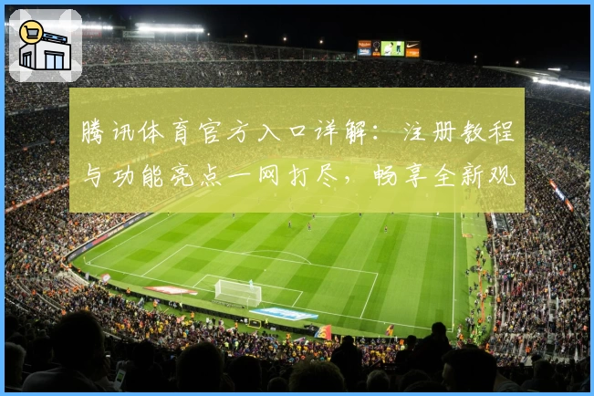 腾讯体育官方入口详解：注册教程与功能亮点一网打尽，畅享全新观赛体验
