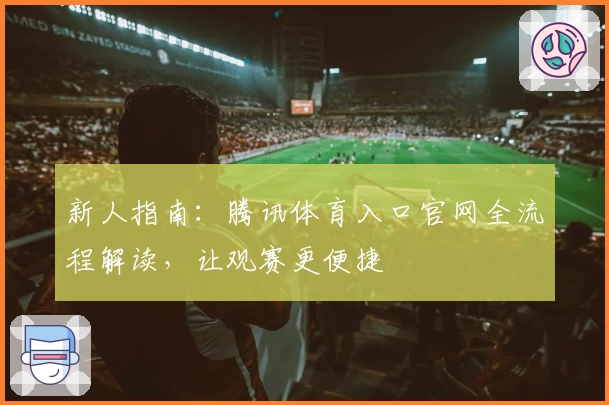 新人指南：腾讯体育入口官网全流程解读，让观赛更便捷