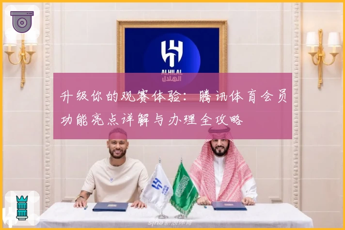 升级你的观赛体验：腾讯体育会员功能亮点详解与办理全攻略