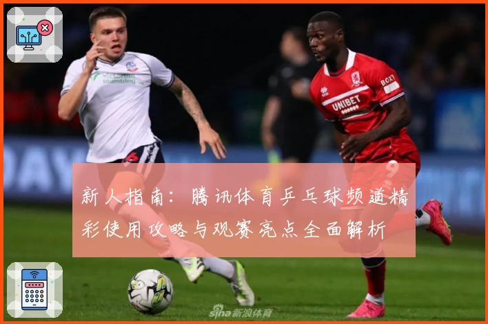 新人指南：腾讯体育乒乓球频道精彩使用攻略与观赛亮点全面解析