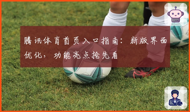 腾讯体育首页入口指南：新版界面优化，功能亮点抢先看