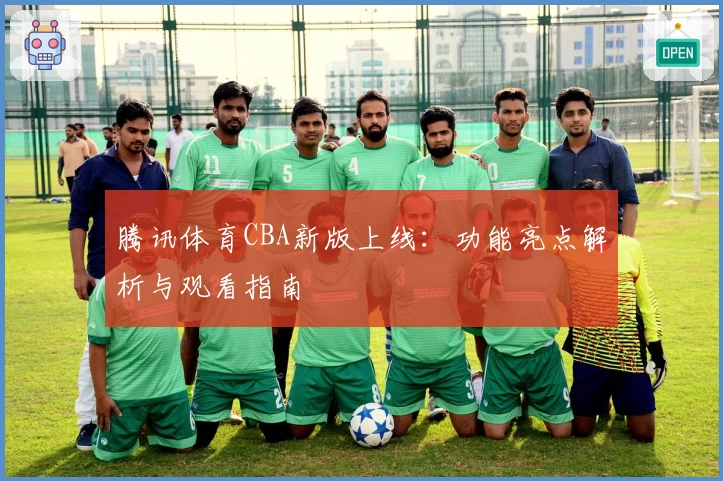 腾讯体育CBA新版上线：功能亮点解析与观看指南
