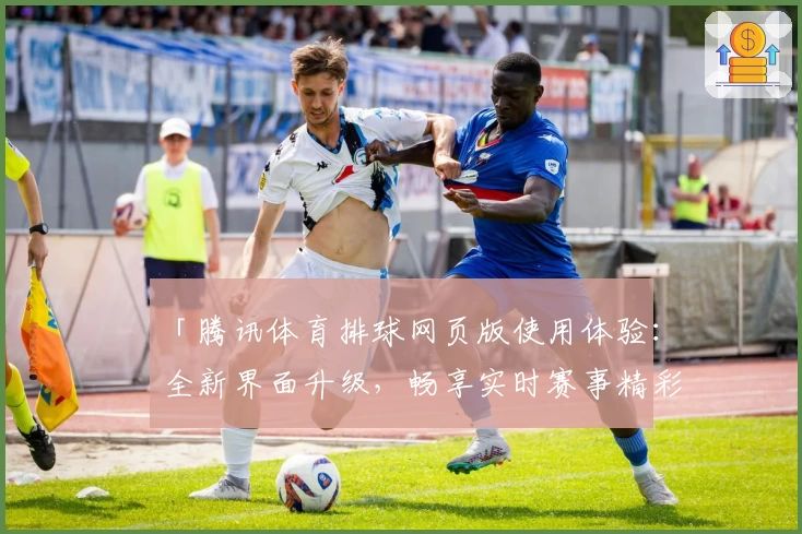 「腾讯体育排球网页版使用体验：全新界面升级，畅享实时赛事精彩解析」
