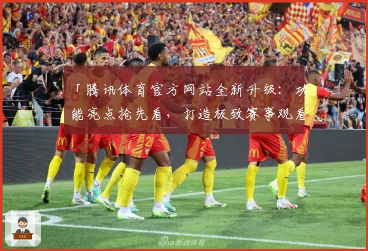 「腾讯体育官方网站全新升级：功能亮点抢先看，打造极致赛事观看体验」