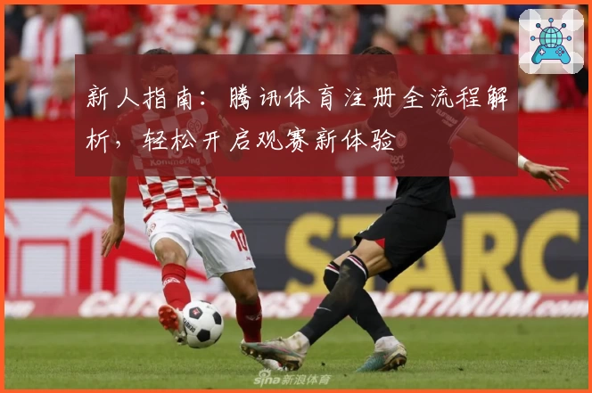 新人指南：腾讯体育注册全流程解析，轻松开启观赛新体验