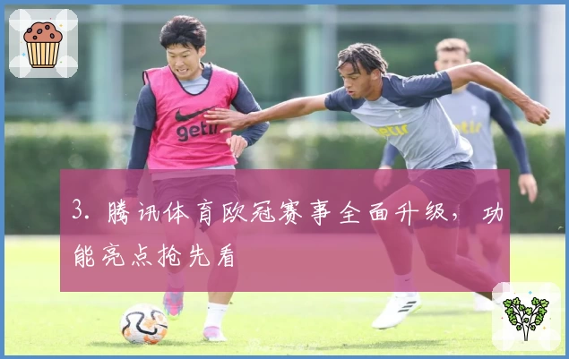 3. 腾讯体育欧冠赛事全面升级，功能亮点抢先看