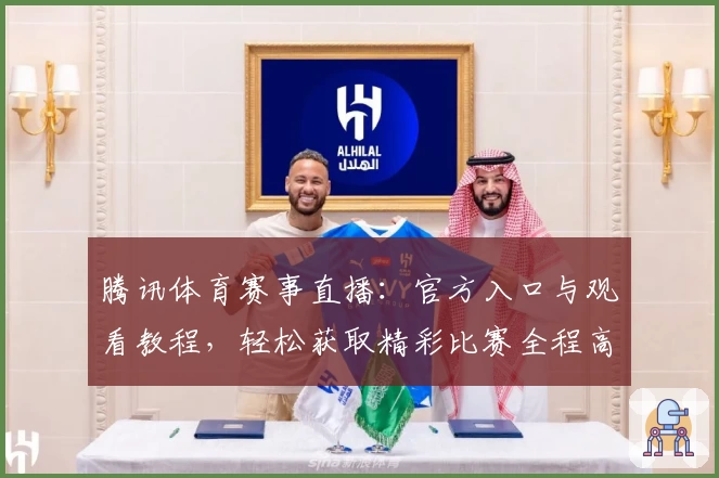 腾讯体育赛事直播：官方入口与观看教程，轻松获取精彩比赛全程高清体验