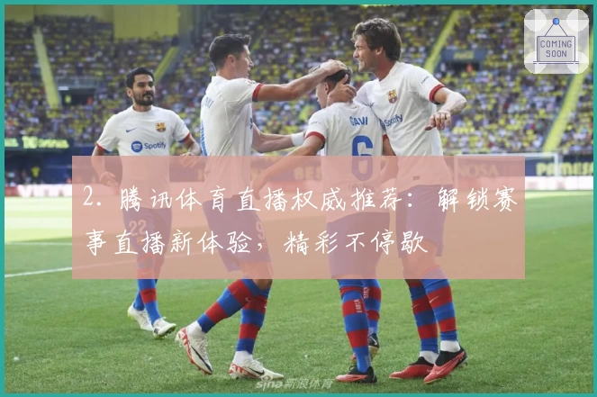 2. 腾讯体育直播权威推荐：解锁赛事直播新体验，精彩不停歇