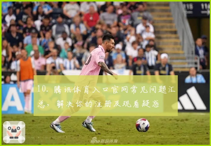 10. 腾讯体育入口官网常见问题汇总,解决你的注册及观看疑惑