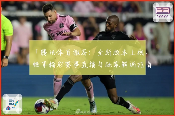 「腾讯体育推荐:全新版本上线,畅享精彩赛事直播与独家解说指南」