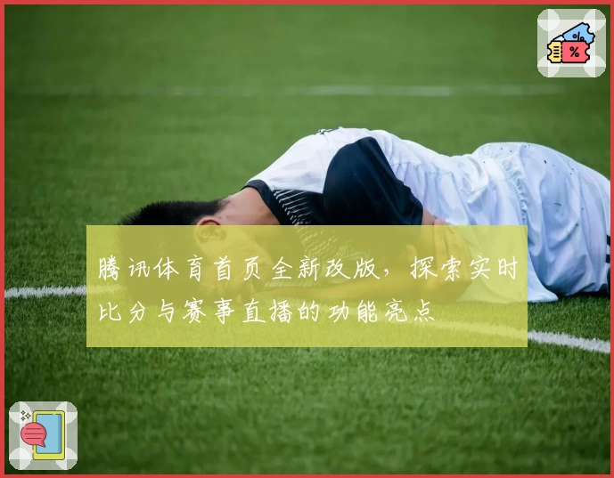 腾讯体育首页全新改版，探索实时比分与赛事直播的功能亮点