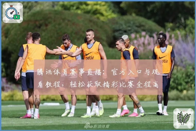 腾讯体育赛事直播：官方入口与观看教程，轻松获取精彩比赛全程高清体验