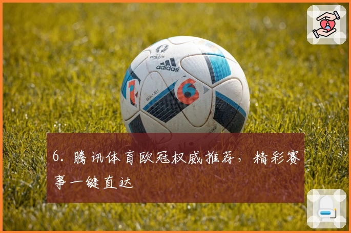 6. 腾讯体育欧冠权威推荐，精彩赛事一键直达