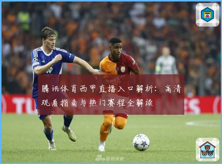 腾讯体育西甲直播入口解析：高清观看指南与热门赛程全解读