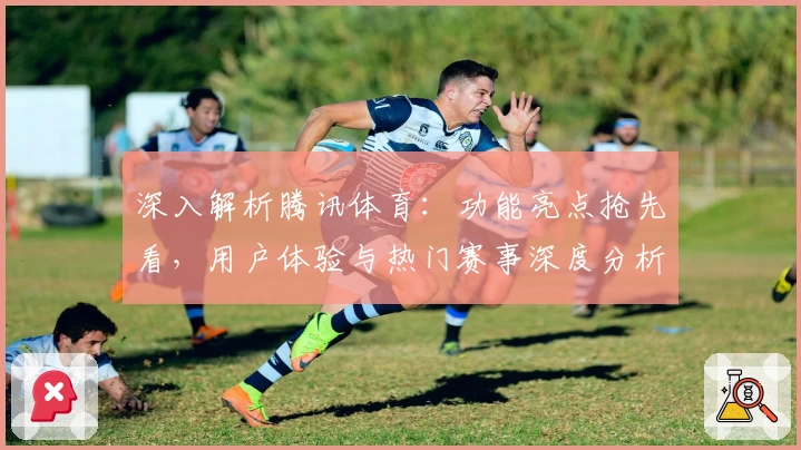 深入解析腾讯体育：功能亮点抢先看，用户体验与热门赛事深度分析