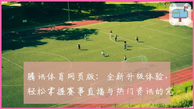 腾讯体育网页版：全新升级体验，轻松掌握赛事直播与热门资讯的完美入口